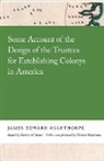 Oglethorpe James, James Oglethorpe - Some Account of the Design of the Trustees for Establishing Colonys