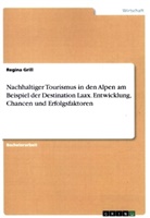 Regina Grill - Nachhaltiger Tourismus in den Alpen am Beispiel der Destination Laax. Entwicklung, Chancen und Erfolgsfaktoren