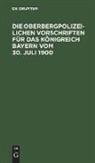 Degruyter - Die Oberbergpolizeilichen Vorschriften für das Königreich Bayern vom 30. Juli 1900