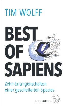 Tim Wolff - Best of Sapiens - Zehn Errungenschaften einer gescheiterten Spezies