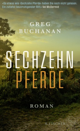Greg Buchanan - Sechzehn Pferde - Roman - »So etwas wie 'Sechzehn Pferde' haben Sie noch nicht gelesen. Ein zutiefst beunruhigender Ritt.« Val McDermid
