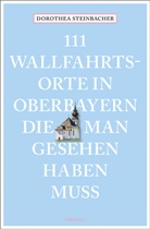 Dorothea Steinbacher - 111 Wallfahrtsorte in Oberbayern, die man gesehen haben muss