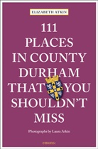 Elizabet Atkin, Elizabeth Atkin, Laura Atkin, Laura Atkin, Laura Atkin - 111 Places in County Durham That You Shouldn't Miss