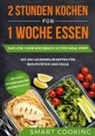 Smart Cooking - 2 Stunden kochen für 1 Woche essen: Das Low Carb Kochbuch V2 für Meal Prep - mit 200 leckeren Rezepten für Berufstätige und Faule inklusive Wochenplaner und Nachtischrezepte