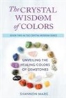 Shannon Marie - The Crystal Wisdom of Colors: Unveiling the Healing Colors of Gemstones
