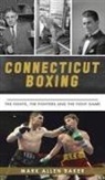 Mark Allen Baker - Connecticut Boxing: The Fights, the Fighters and the Fight Game