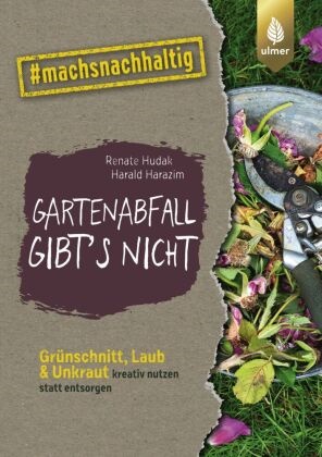 Harald Harazim, Renate Hudak - Gartenabfall gibt's nicht - Grünschnitt, Laub & Unkraut kreativ nutzen statt entsorgen. #machsnachhaltig