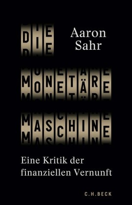 Aaron Sahr - Die monetäre Maschine - Eine Kritik der finanziellen Vernunft