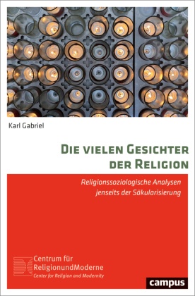 Karl Gabriel - Die vielen Gesichter der Religion - Religionssoziologische Analysen jenseits der Säkularisierung