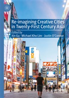 Xin Gu, Michae Kho Lim, Michael Kho Lim, Michael Kho Lim, Justin O'Connor - Re-Imagining Creative Cities in Twenty-First Century Asia