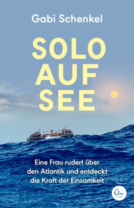 Gabi Schenkel - Solo auf See - Eine Frau rudert über den Atlantik und entdeckt die Kraft der Einsamkeit