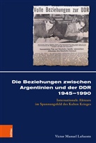 Víctor Manuel Lafuente, Sabine von Heusinger, Karl-Joachim Hölkeskamp, Karl-Joachim Hölkeskamp u a, Ralph Jessen, Anke Ortlepp... - Die Beziehungen zwischen Argentinien und der DDR 1945-1990
