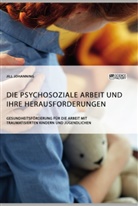 Jill Johanning - Die psychosoziale Arbeit und ihre Herausforderungen. Gesundheitsförderung für die Arbeit mit traumatisierten Kindern und Jugendlichen