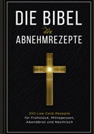 Low Carb Bibel - Die Bibel der Abnehmrezepte - 250 Low Carb Rezepte für Frühstück, Mittagessen, Abendbrot und Nachtisch