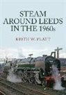 Keith W. Platt - Steam Around Leeds in the 1960s