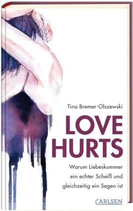 Tina Bremer-Olszewski, Hanna Wenzel - Love hurts. Warum Liebeskummer ein echter Scheiß und gleichzeitig ein Segen ist