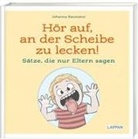 Johanna Baumann - Hör auf, an der Scheibe zu lecken! Sätze, die nur Eltern sagen