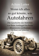 Achim Lutter - Wenn ich alles so gut könnte, wie Autofahren - Die Geschichte der Mobilität von ihren Anfängen bis heute - Wissenswertes und Kurioses für Raser und Schleicher