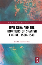 Jose M. (Universidad Pablo De Olav Escribano-Paez, Jose M. Escribano-Páez - Juan Rena and the Frontiers of Spanish Empire, 1500-1540