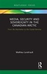 Mathieu Landriault - Media, Security and Sovereignty in the Canadian Arctic