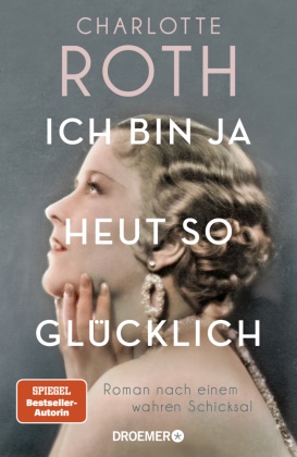 Charlotte Roth - Ich bin ja heut so glücklich - Roman nach einem wahren Schicksal | SPIEGEL Bestseller-Autorin
