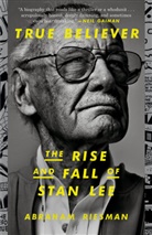Abraham Riesman - True Believer: The Rise and Fall of Stan Lee