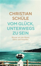 Christian Schüle - Vom Glück, unterwegs zu sein