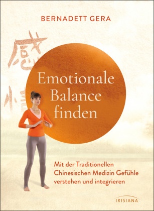 Bernadett Gera - Emotionale Balance finden - Mit der Traditionellen Chinesischen Medizin Gefühle verstehen und integrieren - Mit Qigong-Übungen zum Aufarbeiten von Angst, Wut, Trauer