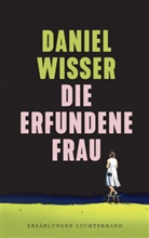 Daniel Wisser - Die erfundene Frau