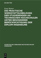 Ernst Werner - Die praktische Werkstattausbildung der Studierenden an Technischen Hochschulen unter besonderer Berücksichtigung der Diplom-Ingenieure