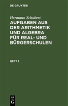 Hermann Schubert - Hermann Schubert: Aufgaben aus der Arithmetik und Algebra für Real- und Bürgerschulen - Heft 1: Hermann Schubert: Aufgaben aus der Arithmetik und Algebra für Real- und Bürgerschulen. Heft 1
