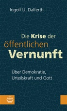 Ingolf U Dalferth, Ingolf U. Dalferth - Die Krise der öffentlichen Vernunft. Über Demokratie, Urteilskraft und Gott