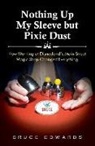 Bruce Edwards - Nothing Up My Sleeve but Pixie Dust: How Working at Disneyland's Main Street Magic Shop Changed Everything