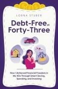 Stuber, Lorna Stuber - Debt-Free at Forty-Three How I Achieved Financial Freedom in My 40s Through Smart Saving, Spending, and Investing