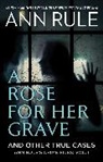 Ann Rule, Rule Ann - A Rose For Her Grave & Other True Cases: Volume 1