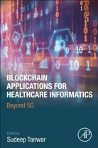Sudeep (Associate Professor Tanwar, Sudeep (Professor Tanwar, Sudeep Tanwar, Sudeep (Associate Professor Tanwar, Sudeep (Professor Tanwar - Blockchain Applications for Healthcare Informatics