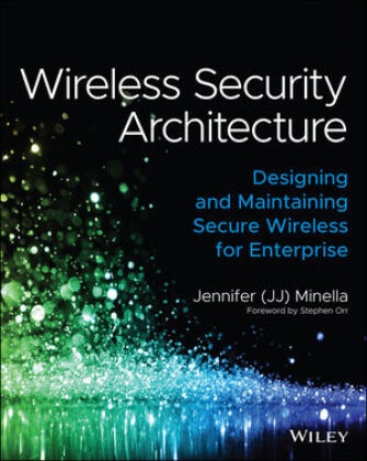 J Minella, Jennifer Minella, Stephen Orr - Wireless Security Architecture: Designing and Maintaining Secure - Wireless for Enterpris
