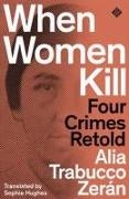 Alia Trabucco Zeran, Alia Trabucco Zerán, Alia Trabucco Zeran, Alia Trabucco Zerán - When Women Kill - 4 Crimes Retold