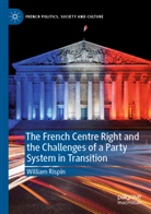 William Rispin - The French Centre Right and the Challenges of a Party System in Transition