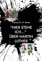 Thomas O H Kaiser, Thomas O. H. Kaiser - "Hier stehe ich..." Über Martin Luther