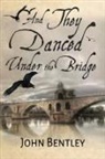 John Bentley - And They Danced Under The Bridge