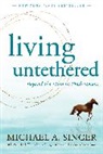 MICHAEL A. SINGER, Michael A Singer, michael A. Singer - Living Untethered
