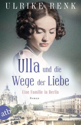 Ulrike Renk - Ulla und die Wege der Liebe - Eine Familie in Berlin