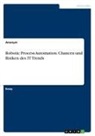 Anonym - Robotic Process Automation. Chancen und Risiken des IT Trends