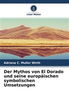 Adriana C Muller Wirth, Adriana C. Muller Wirth - Der Mythos von El Dorado und seine europäischen symbolischen Umsetzungen
