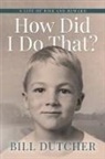 Bill Dutcher - How Did I Do That?
