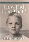 Bill Dutcher - How Did I Do That?: A Life of Risk and Reward