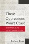 Robert Ross - These Oppressions Won't Cease - An Anthology of the Political Thought of the Cape Khoesan, 1777-1879