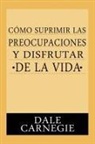Dale Carnegie - Como Suprimir Preocupaciones Y Disfrutar De La Vida