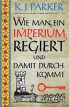 K J Parker, K. J. Parker - Wie man ein Imperium regiert und damit durchkommt